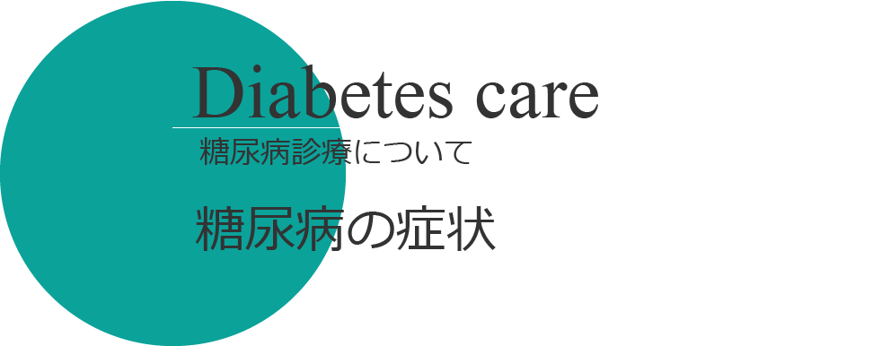 Diabetes care
糖尿病診療について
糖尿病の症状