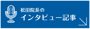 松田院長のインタビュー記事